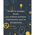 Réussir sa stratégie fiscale: Les meilleures pratiques d'optimisation pour les entrepreneurs