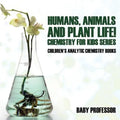 Humans, Animals and Plant Life! Chemistry for Kids Series - Children's Analytic Chemistry Books