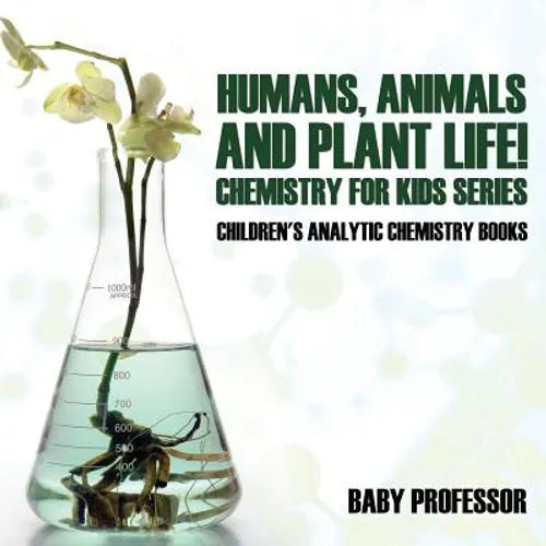 Humans, Animals and Plant Life! Chemistry for Kids Series - Children's Analytic Chemistry Books