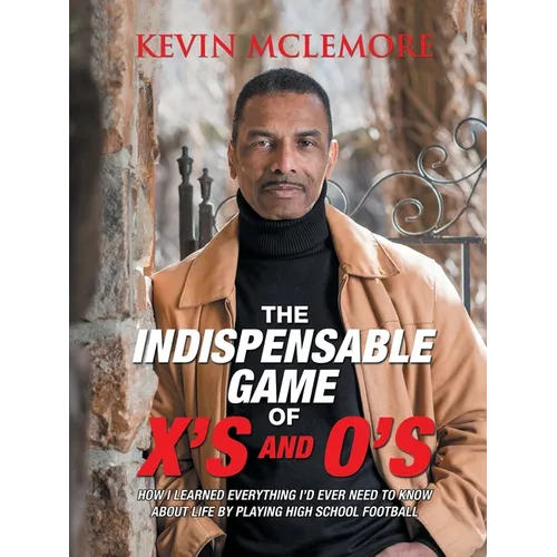 The Indispensable Game of X's and O's: How I Learned Everything I'd Ever Need to Know About Life by Playing High School Football