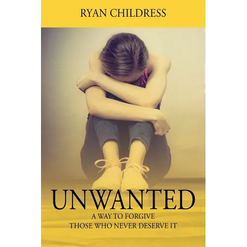 Unwanted: A Way To Forgive Those Who Never Deserve It