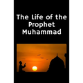The Life of the Prophet Muhammad: (Peace and blessings of Allah be upon him)