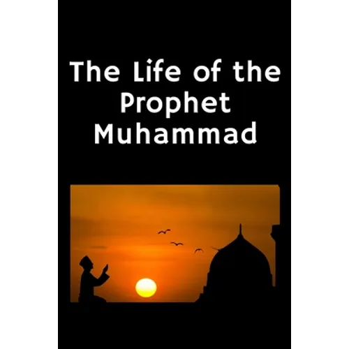 The Life of the Prophet Muhammad: (Peace and blessings of Allah be upon him)