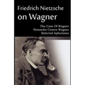 Friedrich Nietzsche on Wagner - The Case Of Wagner, Nietzsche Contra Wagner, Selected Aphorisms