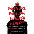 When Are We Going to Teach Health?: Let's Teach Health as If Each Child's Life Depends on It - Because It Does