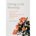 Giving a Life Meaning: How to Lead Funerals, Memorial Services, and Celebrations of Life