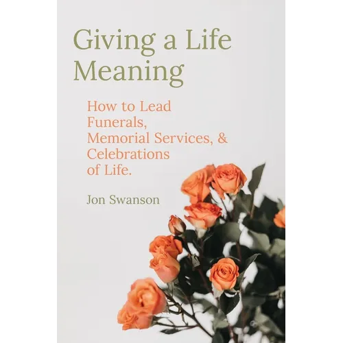 Giving a Life Meaning: How to Lead Funerals, Memorial Services, and Celebrations of Life