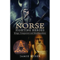 Norse Fighting Heroes: Kings, Conquerors and Shieldmaidens