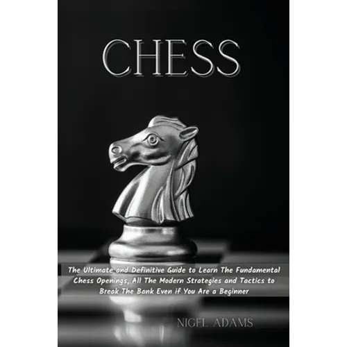 Chess: The Ultimate and Definitive Guide to Learn The Fundamental Chess Openings, All The Modern Strategies and Tactics to Break The Bank Even if You