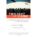 Twilight on the Line: Underworlds and Politics at the Mexican Border