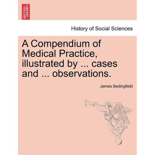 A Compendium of Medical Practice, Illustrated by ... Cases and ... Observations.