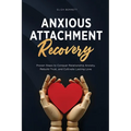 Anxious Attachment Recovery: Proven Steps to Conquer Relationship Anxiety, Rebuild Trust, and Cultivate Lasting Love