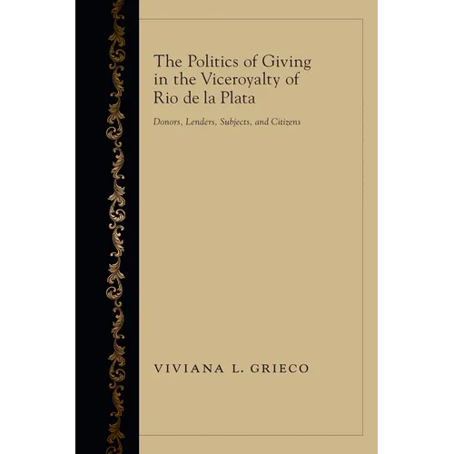 The Politics of Giving in the Viceroyalty of Rio de la Plata: Donors, Lenders, Subjects, and Citizens