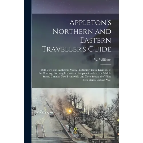 Appleton's Northern and Eastern Traveller's Guide: With new and Authentic Maps, Illustrating Those Divisions of the Country; Forming Likewise a Comple
