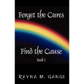 Forget The Cures, Find The Cause: Book One