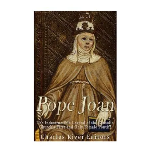 Pope Joan: The Indestructible Legend of the Catholic Church's First and Only Female Pontiff