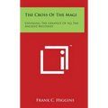 The Cross of the Magi: Unveiling the Greatest of All the Ancient Mysteries