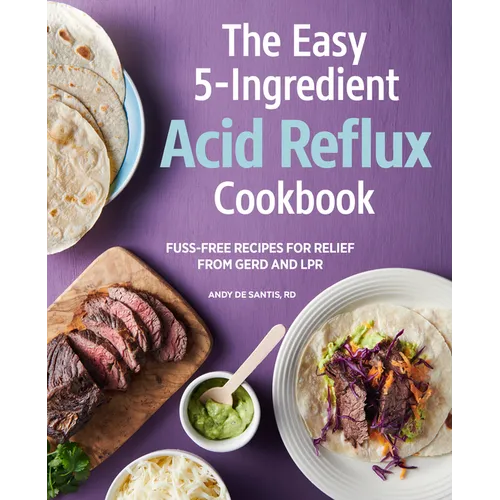 The Easy 5-Ingredient Acid Reflux Cookbook: Fuss-Free Recipes for Relief from Gerd and Lpr
