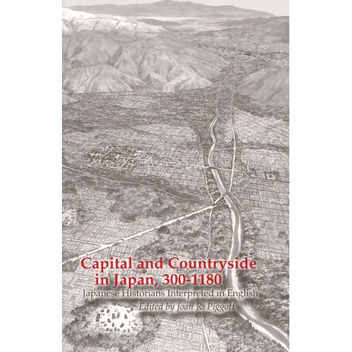 Capital and Countryside in Japan, 300-1180: Japanese Historians Interpreted in English
