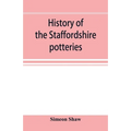 History of the Staffordshire potteries; and the rise and progress of the manufacture of pottery and porcelain; with references to genuine specimens, a