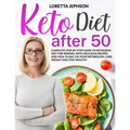 Keto Diet After 50: Complete Step-by-Step Guide to Ketogenic Diet for Seniors, With Delicious Recipes and Meal Plans. Fix Your Metabolism,