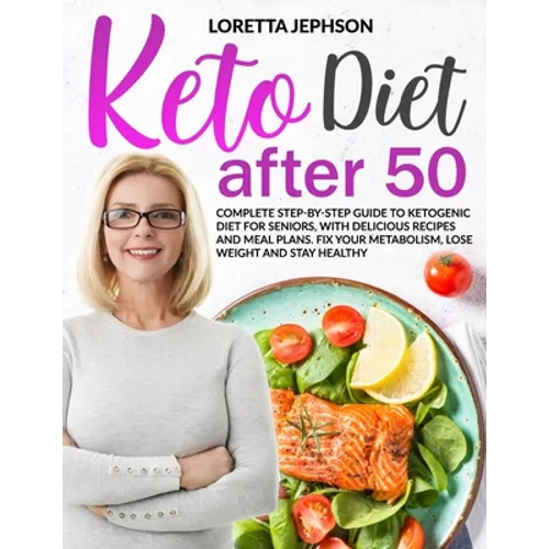 Keto Diet After 50: Complete Step-by-Step Guide to Ketogenic Diet for Seniors, With Delicious Recipes and Meal Plans. Fix Your Metabolism,
