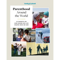 Lonely Planet Parenthood Around the World: 40 Interviews on How Place Shapes How We Parent