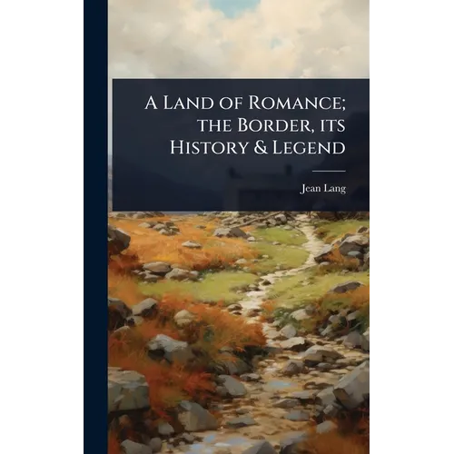 A Land of Romance; the Border, its History & Legend