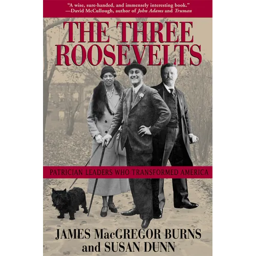 The Three Roosevelts: Patrician Leaders Who Transformed America