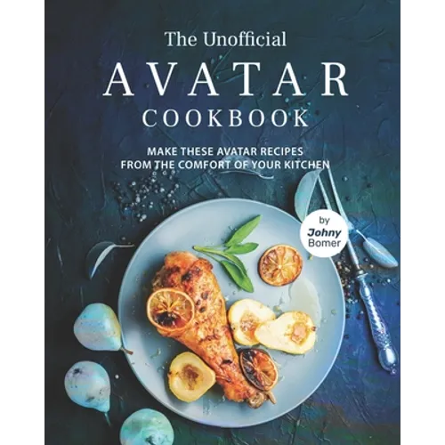 The Unofficial Avatar Cookbook: Make these Avatar Recipes from the Comfort of Your Kitchen