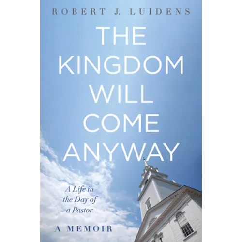 The Kingdom Will Come Anyway: A Life in the Day of a Pastor--A Memoir