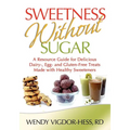 Sweetness Without Sugar: A Resource Guide for Delicious Dairy-, Egg-, and Gluten-Free Treats Made with Healthy Sweeteners