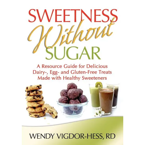 Sweetness Without Sugar: A Resource Guide for Delicious Dairy-, Egg-, and Gluten-Free Treats Made with Healthy Sweeteners