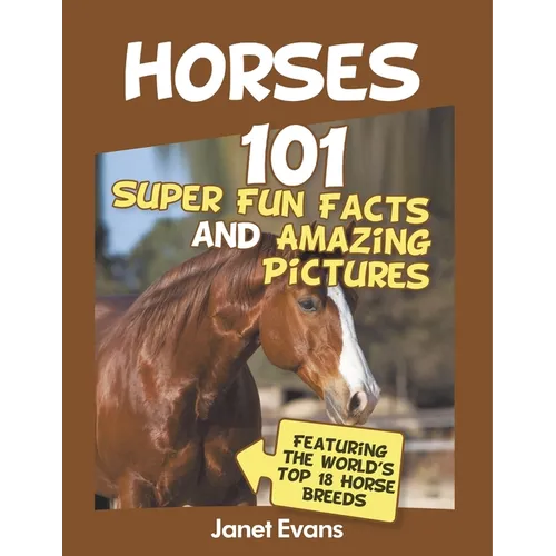 Horses: 101 Super Fun Facts and Amazing Pictures (Featuring The World's Top 18 H