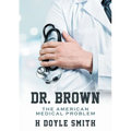 Dr. Brown: The American Medical Problem