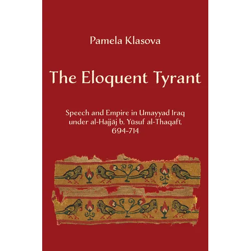 The Eloquent Tyrant: Speech and Empire in Umayyad Iraq Under Al-Hajjaj B. Yusuf Al-Thaqafi, 694-714