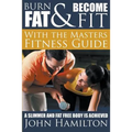 Burn Fat and Become Fit with the Masters Fitness Guide: A Slimmer and Fat Free Body Is Achieved