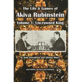 The Life & Games of Akiva Rubinstein: Volume 1: Uncrowned King