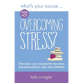 What's Your Excuse for not Overcoming Stress?: Overcome your excuses for less stress and more control, calm and resilience