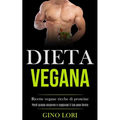 Dieta Vegana: Ricette vegane ricche di proteine (Perdi grasso corporeo e raggiungi il tuo peso forma)