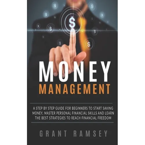Money Management: A Step By Step Guide For Beginners To Start Saving Money, Master Personal Financial Skills And Learn The Best Strategi