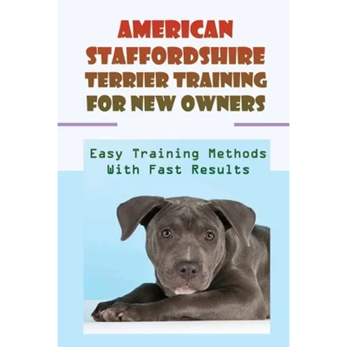 American Staffordshire Terrier Training For New Owners: Easy Training Methods With Fast Results: Discipline A American Staffordshire Terrier