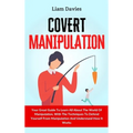 Covert Manipulation: Your Great Guide To Learn All About The World Of Manipulation, With The Techniques To Defend Yourself From Manipulation And Under