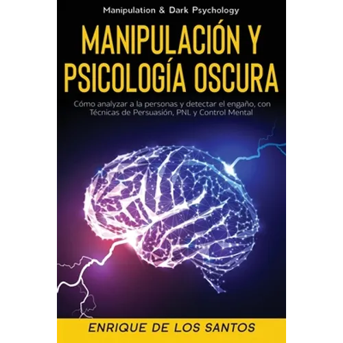 Manipulación y Psicología Oscura (Manipulation & Dark Psychology): Cómo Analizar a las Personas y Detectar el Engaño, con Técnicas de Persuasión, PNL