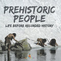Prehistoric Peoples Life Before Recorded History