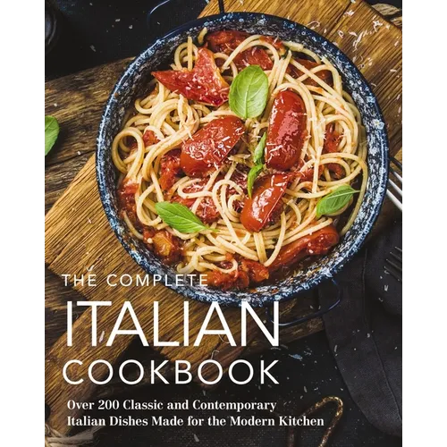 The Complete Italian Cookbook: 200 Classic and Contemporary Italian Dishes Made for the Modern Kitchen