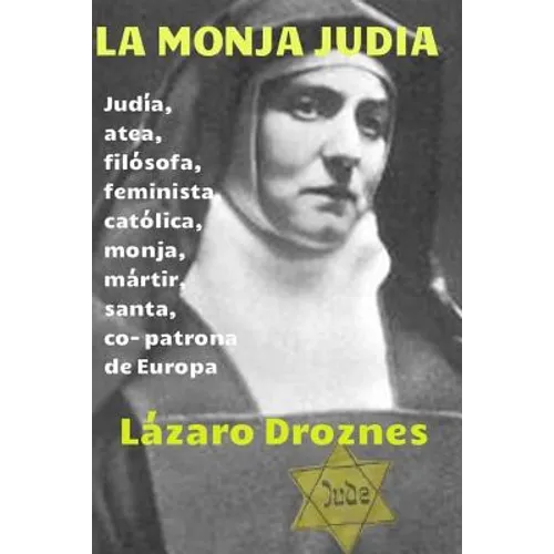 La monja judia: Edith Stein: judia, atea, filosofa, feminista, catolica, monja, martir, santa y co- patrona de Europa