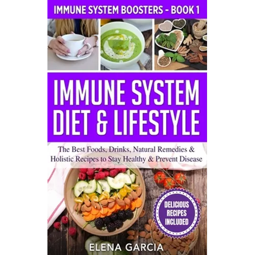 Immune System Diet & Lifestyle: The Best Foods, Drinks, Natural Remedies & Holistic Recipes to Stay Healthy & Prevent Disease