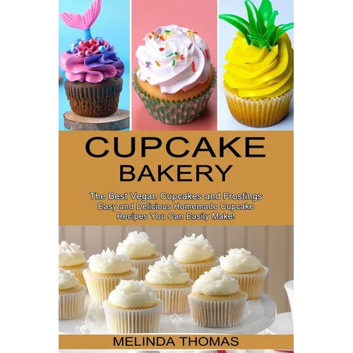 Cupcake Bakery: Easy and Delicious Homemade Cupcake Recipes You Can Easily Make! (The Best Vegan Cupcakes and Frostings)