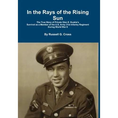 In the Rays of the Rising Sun: The True Story of Private Glen E. Kuskie's Survival